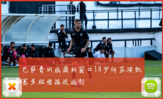 巴萨青训成盈利窗口18岁何苏埃凯塞多租借接近成行