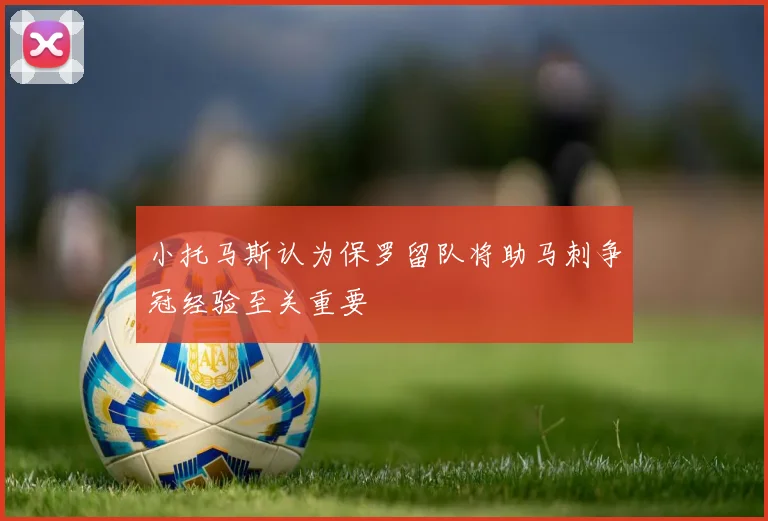 小托马斯认为保罗留队将助马刺争冠经验至关重要