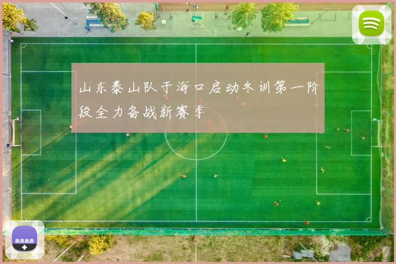 山东泰山队于海口启动冬训第一阶段全力备战新赛季