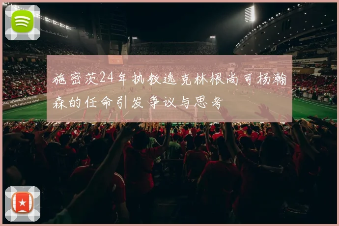 施密茨24年执教选克林根尚可杨瀚森的任命引发争议与思考