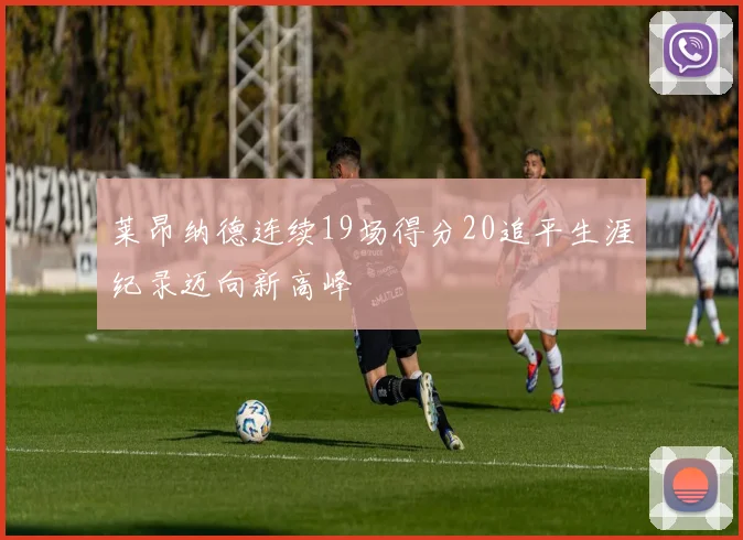 莱昂纳德连续19场得分20追平生涯纪录迈向新高峰