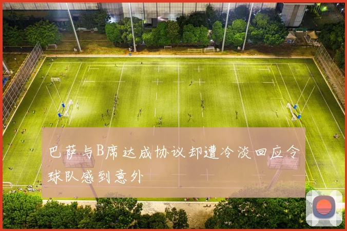 巴萨与B席达成协议却遭冷淡回应令球队感到意外