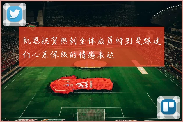 凯恩祝贺热刺全体成员特别是球迷们心系保级的情感表达