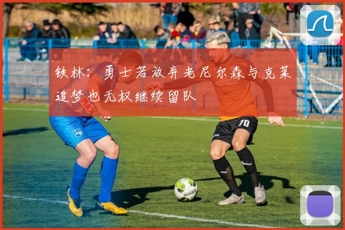 铁林：勇士若放弃老尼尔森与克莱追梦也无权继续留队