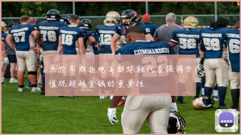 杰伦布朗拒绝高额球鞋代言强调价值观超越金钱的重要性