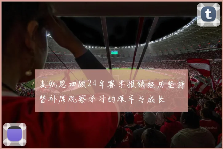 麦凯恩回顾24年赛季报销经历坚持替补席观察学习的艰辛与成长