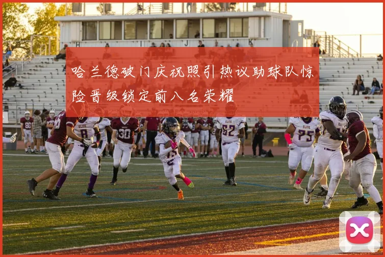 哈兰德破门庆祝照引热议助球队惊险晋级锁定前八名荣耀