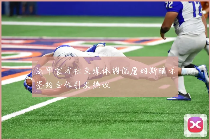 法甲官方社交媒体调侃詹姆斯暗示签约合作引发热议