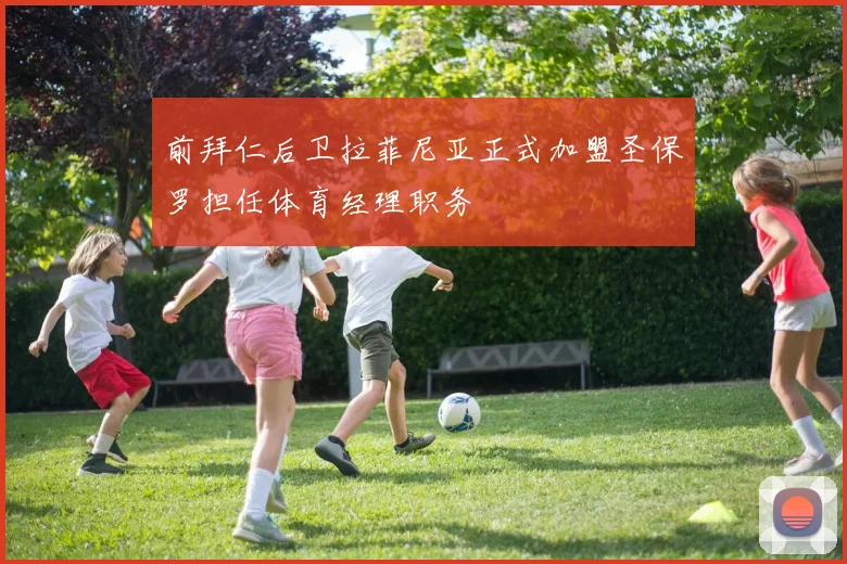 前拜仁后卫拉菲尼亚正式加盟圣保罗担任体育经理职务