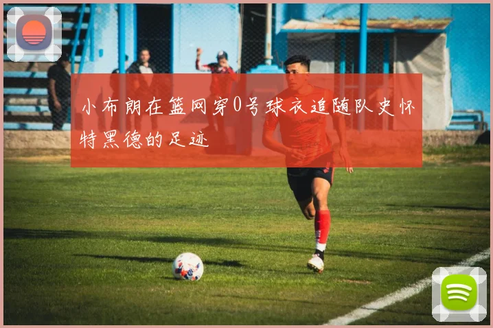 小布朗在篮网穿0号球衣追随队史怀特黑德的足迹