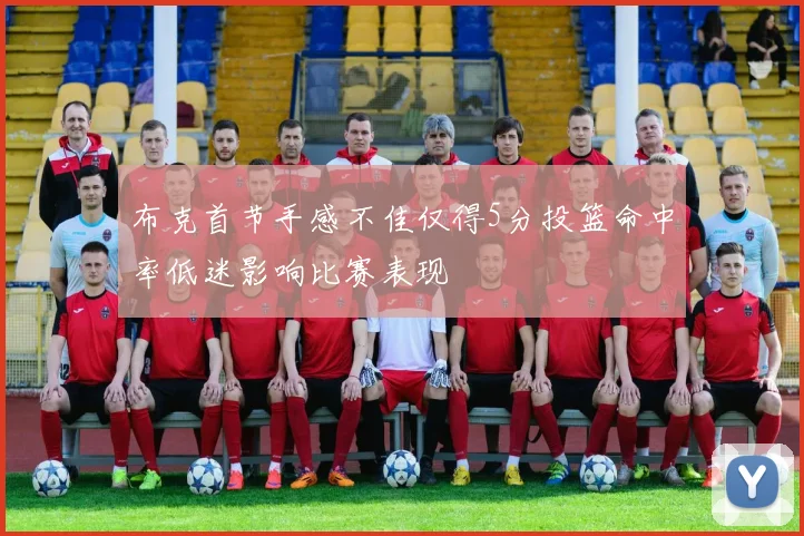 布克首节手感不佳仅得5分投篮命中率低迷影响比赛表现