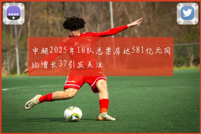 中超2025年16队总票房达581亿元同比增长37引发关注